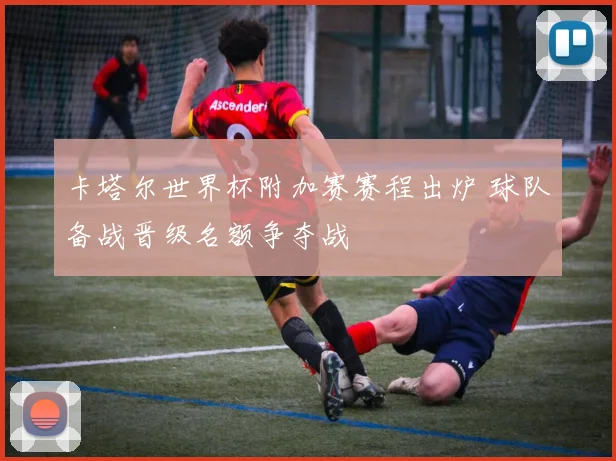 卡塔尔世界杯附加赛赛程出炉 球队备战晋级名额争夺战