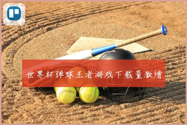 世界杯弹球王者游戏下载量激增