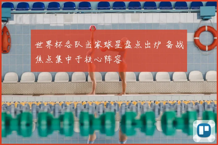 世界杯各队当家球星盘点出炉 备战焦点集中于核心阵容