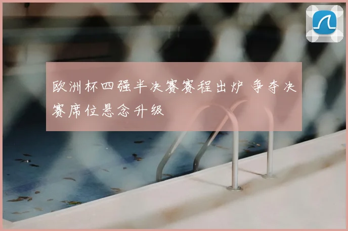欧洲杯四强半决赛赛程出炉 争夺决赛席位悬念升级