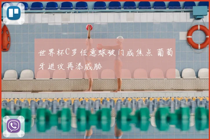 世界杯C罗任意球破门成焦点 葡萄牙进攻再添威胁