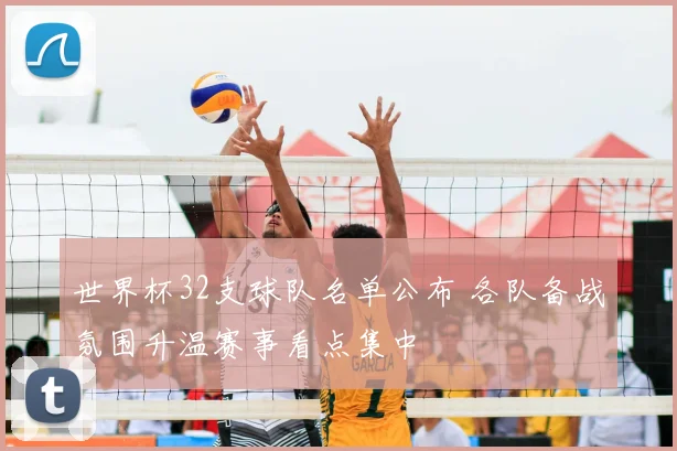 世界杯32支球队名单公布 各队备战氛围升温赛事看点集中