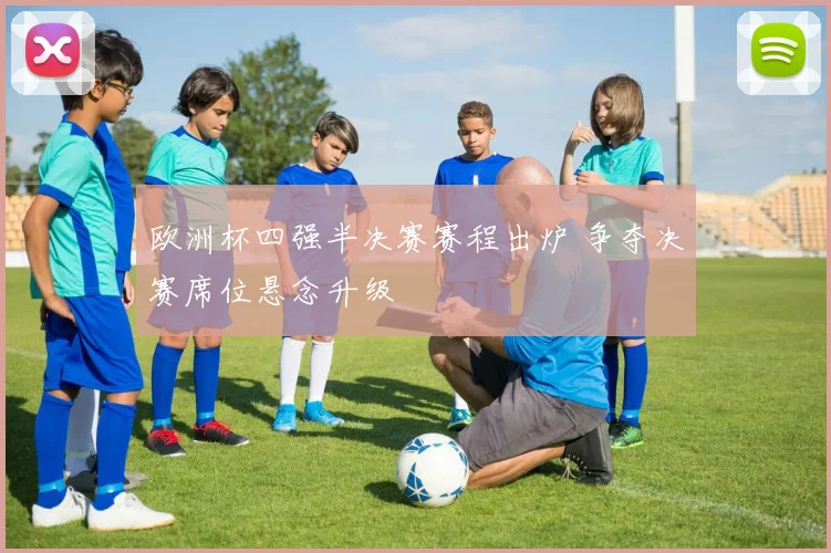欧洲杯四强半决赛赛程出炉 争夺决赛席位悬念升级
