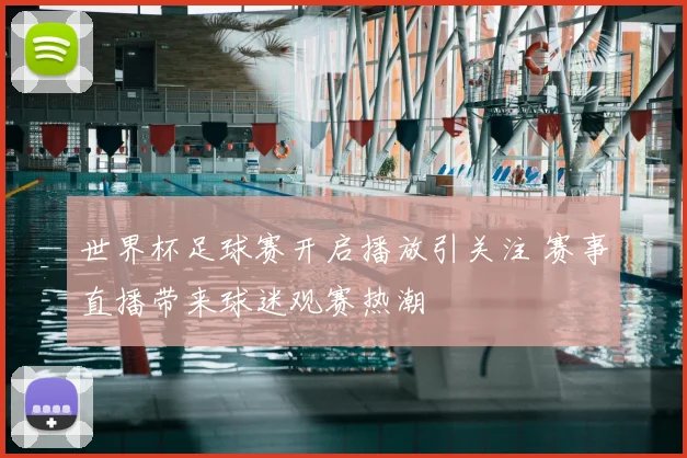 世界杯足球赛开启播放引关注 赛事直播带来球迷观赛热潮