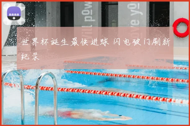 世界杯诞生最快进球 闪电破门刷新纪录